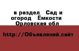  в раздел : Сад и огород » Ёмкости . Орловская обл.